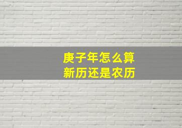 庚子年怎么算 新历还是农历